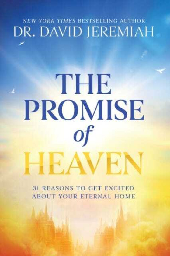 The Promise of Heaven 31 Reasons to Get Excited About Your Eternal Home