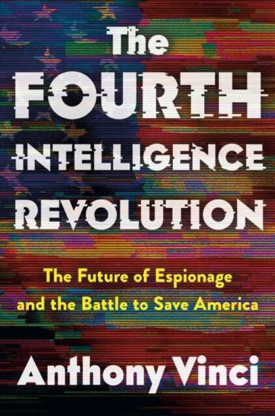 The Fourth Intelligence Revolution The Future of Espionage and the Battle to Save America