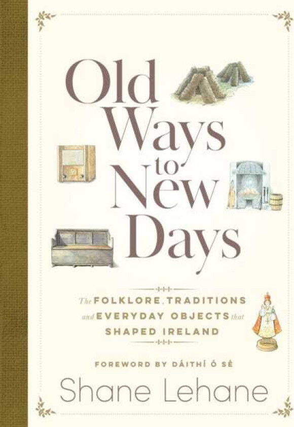 Old Ways to New Days The Folklore, Traditions and Everyday Objects that Shaped Ireland
