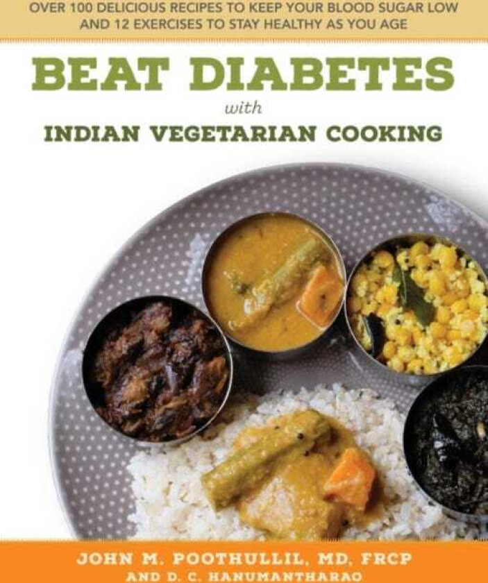 Beat Diabetes with Indian Vegetarian Cooking Over 100 Delicious Recipes to Keep Your Blood Sugar Low and 12 Exercises to Stay Healthy as You Age
