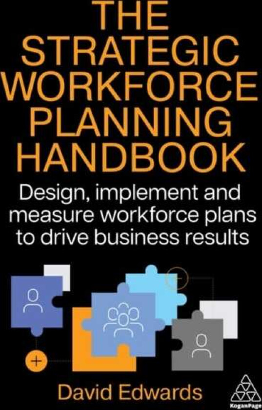 The Strategic Workforce Planning Handbook Design, Implement and Measure Workforce Plans to Drive Business Results