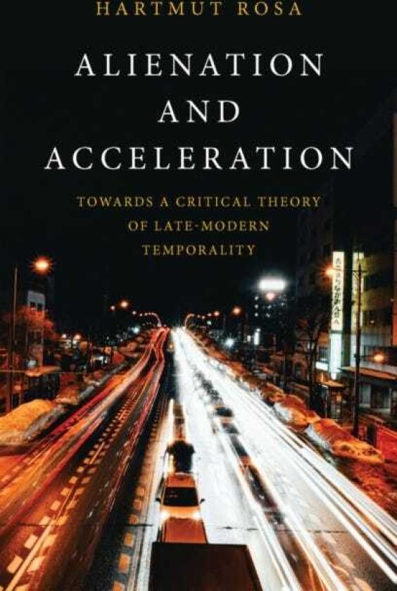Alienation and Acceleration Towards a Critical Theory of LateModern Temporality