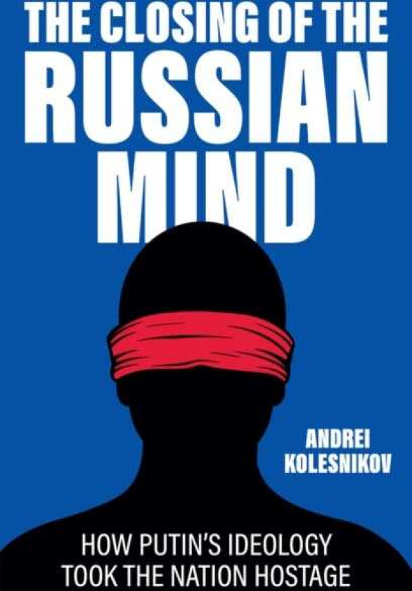The Closing of the Russian Mind How Putin's Ideology Took the Nation Hostage