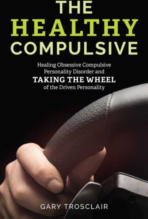 The Healthy Compulsive Healing Obsessive Compulsive Personality Disorder and Taking the Wheel of the Driven Personality