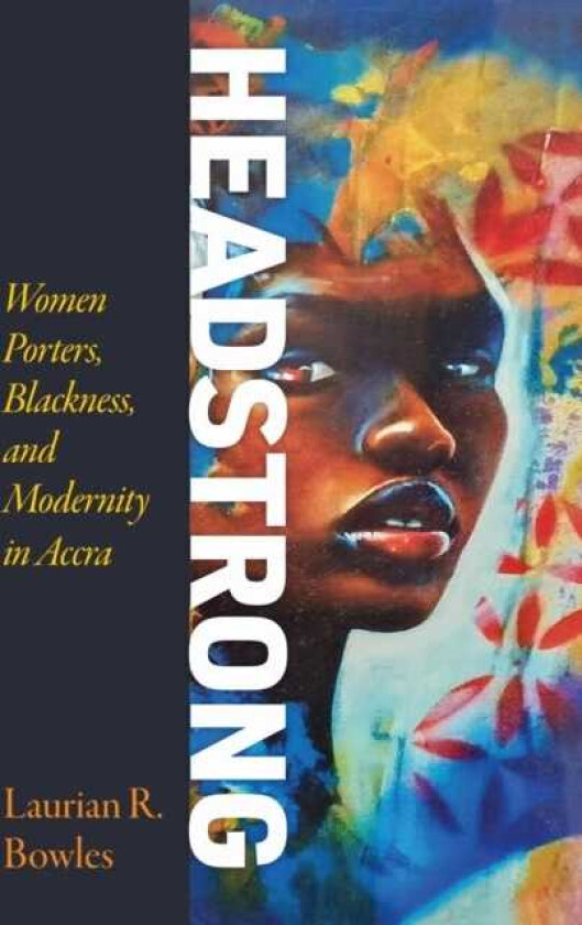 Headstrong Women Porters, Blackness, and Modernity in Accra