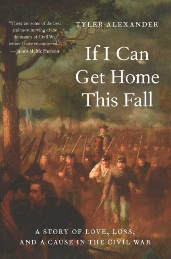If I Can Get Home This Fall A Story of Love, Loss, and a Cause in the Civil War