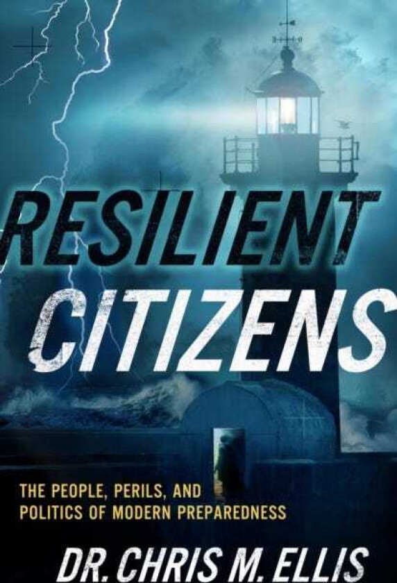 Resilient Citizens The People, Perils, and Politics of Modern Preparedness