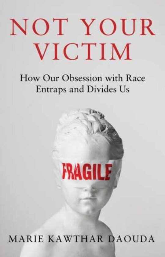 Not Your Victim How our Obsession with Race Entraps and Divides Us