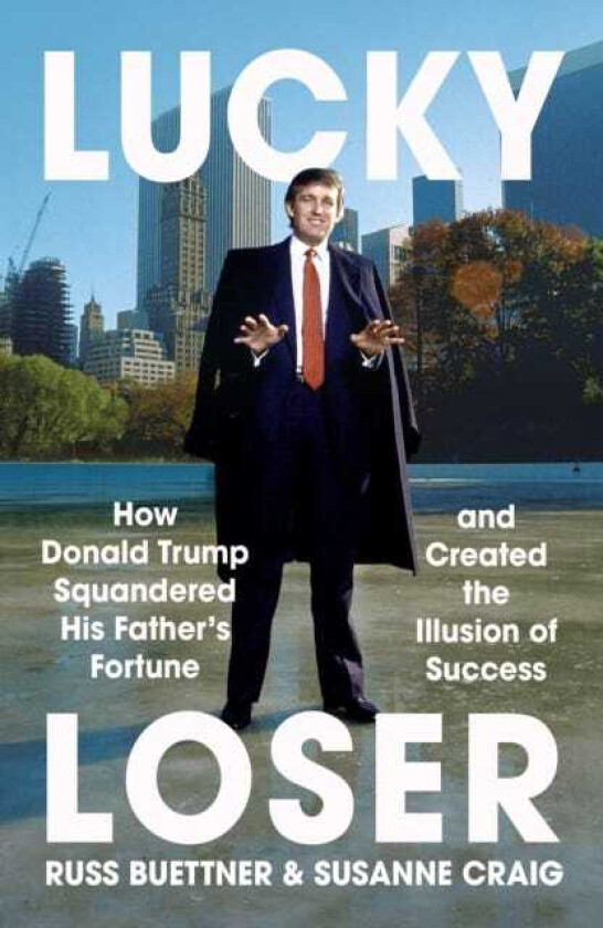 Lucky Loser How Donald Trump Squandered His Father's Fortune and Created the Illusion of Success