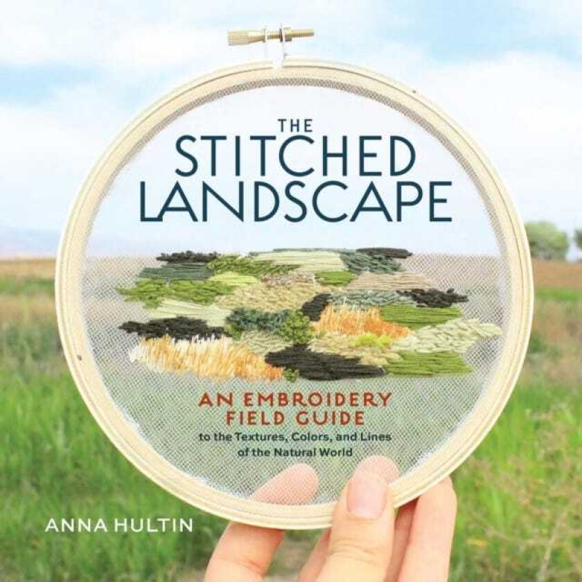 The Stitched Landscape An Embroidery Field Guide to the Textures, Colors, and Lines of the Natural World