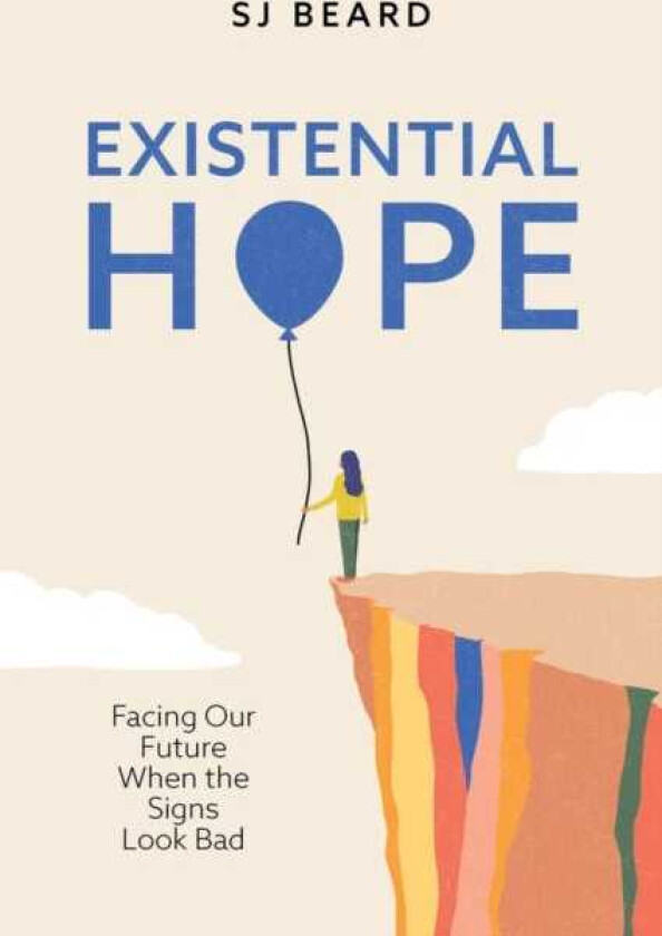 Existential Hope Facing Our Future When the Signs Look Bad