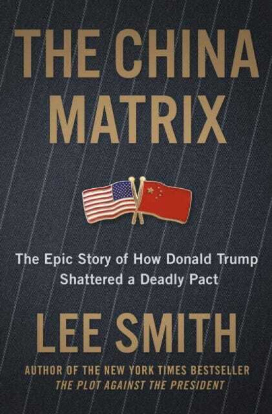 The China Matrix The Epic Story of How Donald Trump Shattered a Deadly Pact