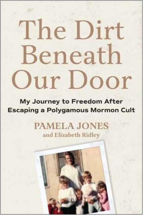 The Dirt Beneath Our Door My Journey to Freedom after Escaping a Polygamous Mormon Cult
