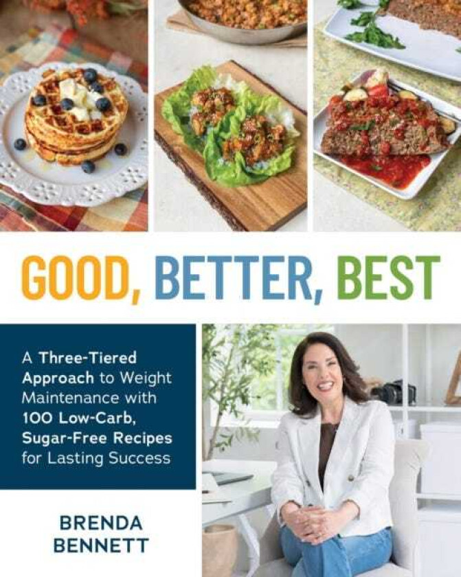 Good, Better, Best A ThreeTiered Approach to Eating for Weight Maintenance, with 100 LowCarb, SugarFree Recipes for Lasting Success