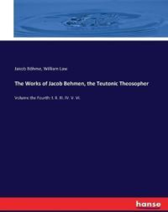 The Works of Jacob Behmen, the Teutonic Theosopher