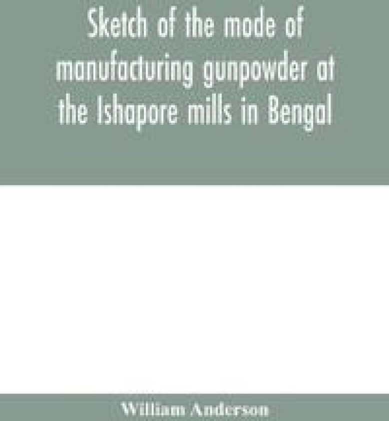 Sketch of the mode of manufacturing gunpowder at the Ishapore mills in Bengal. With a record of the experiments carried on to ascertain the value of