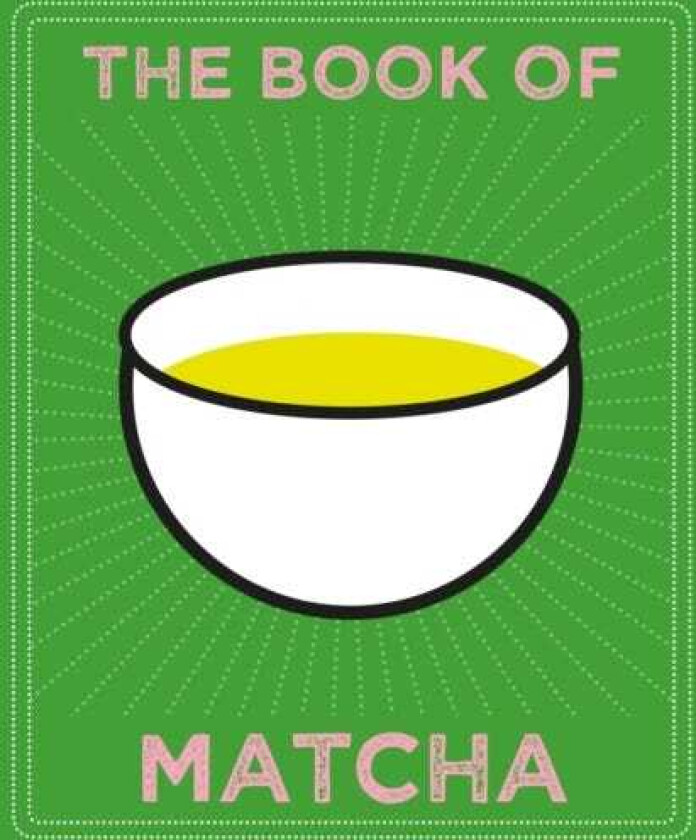 The Book of Matcha A Superhero Tea – What It Is, How to Drink It, Recipes and Lots More