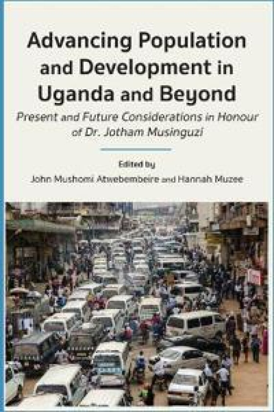 Advancing Population and Development in Uganda and Beyond: Present and Future Considerations in honour of Dr. Jotham Musinguzi