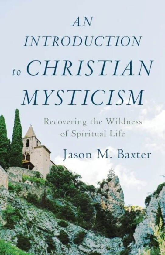An Introduction to Christian Mysticism - Recovering the Wildness of Spiritual Life av Jason M. Baxter