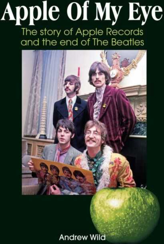 Apple Of My Eye The Story Of Apple Records And The End Of The Beatles