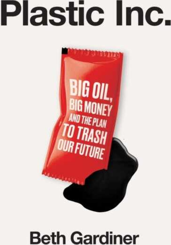 Plastic Inc Big Oil, Big Money and The Plan To Trash Our Future