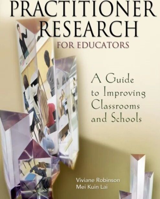 Practitioner Research for Educators av Viviane M. J. Robinson, Mei Kuin Lai