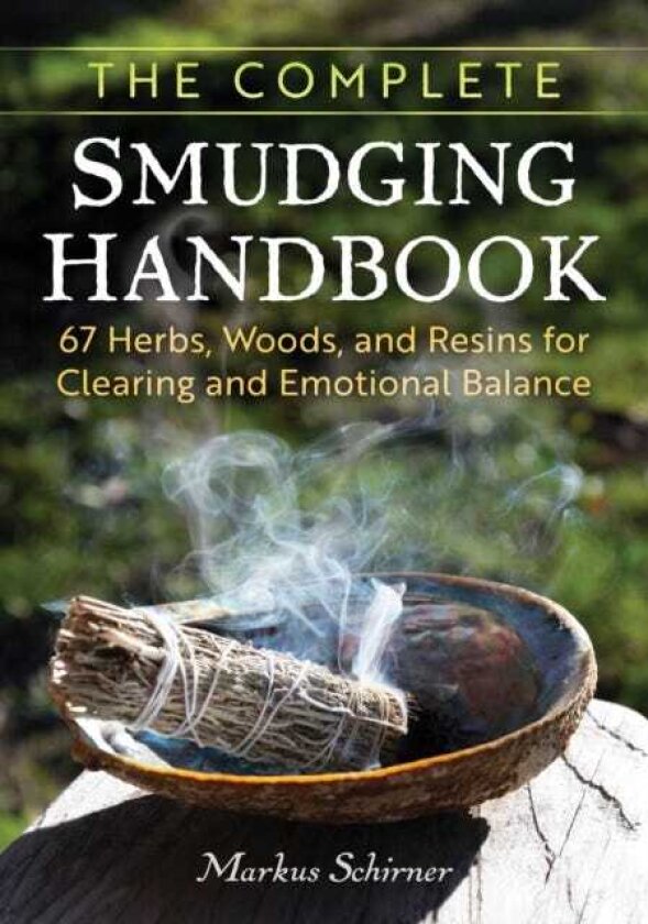The Complete Smudging Handbook 67 Herbs, Woods, and Resins for Clearing and Emotional Balance