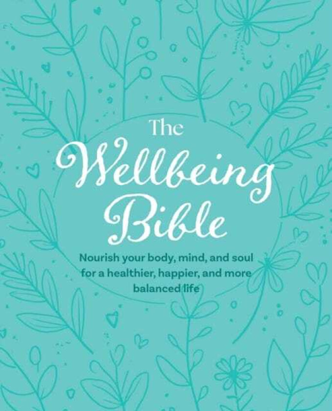 The Wellbeing Bible Nourish Your Body, Mind, and Soul for a Healthier, Happier, and More Balanced Life