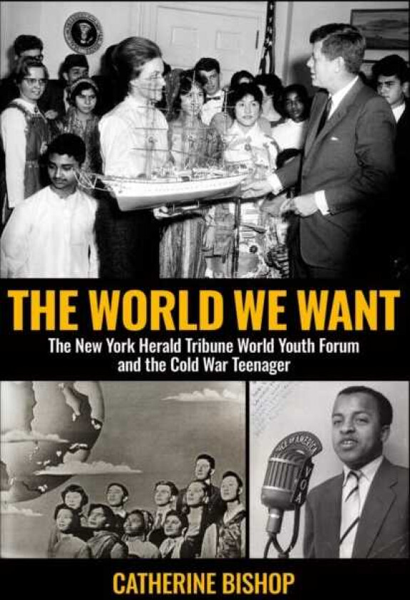 The World We Want The New York Herald Tribune World Youth Forum and the Cold War Teenager