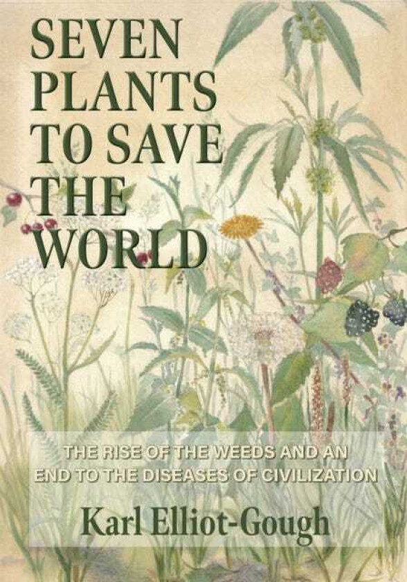 Seven Plants to Save the World The Rise of the Weeds and an End to the Diseases of Civilization