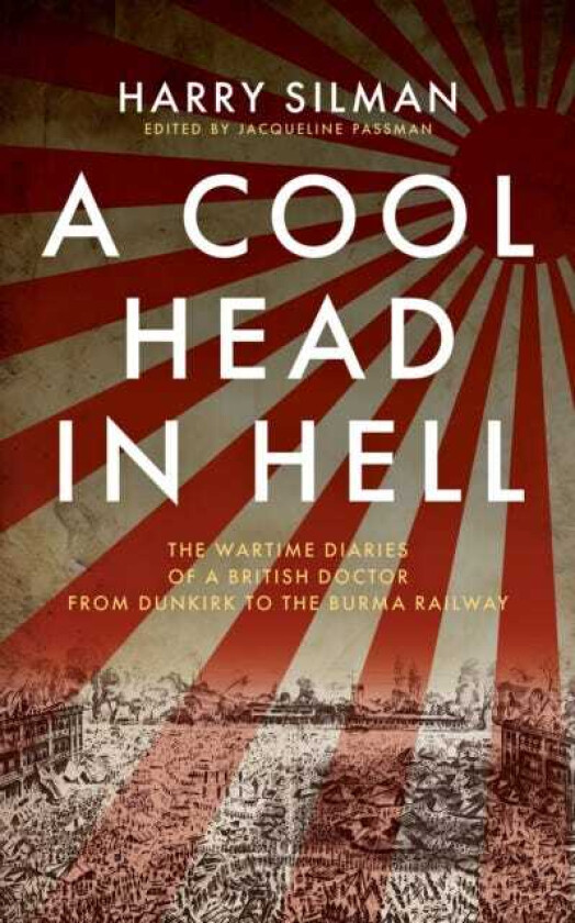 A Cool Head in Hell The Wartime Diaries of a British Doctor from Dunkirk to the Burma Railway