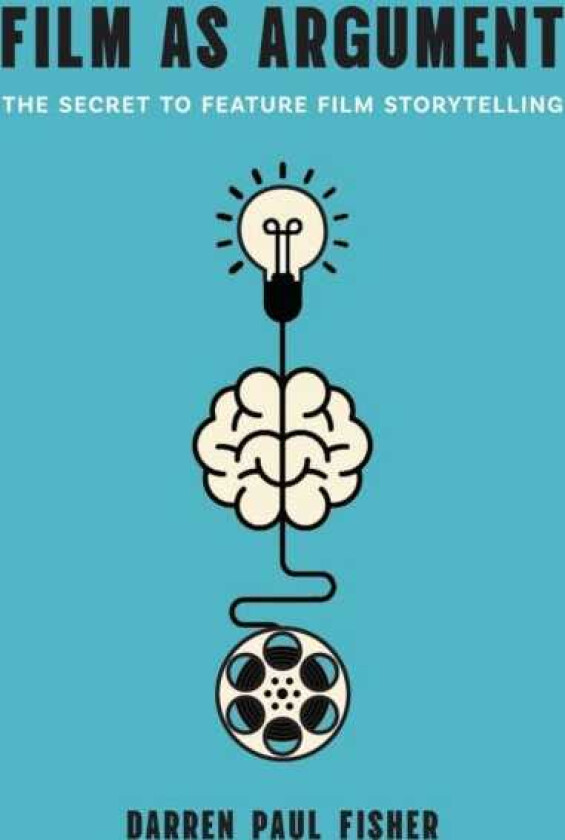 Film As Argument The Secret to Feature Film Storytelling