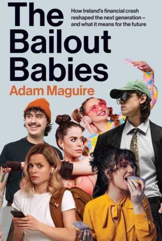 The Bailout Babies How Ireland's financial crash reshaped the next generation – and what it means for the future