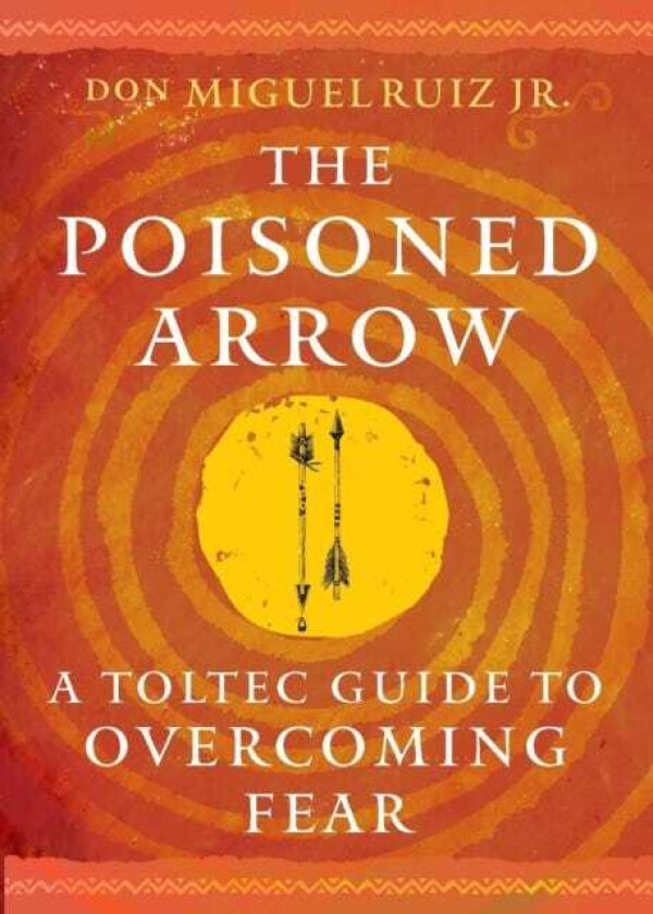 The Poisoned Arrow A Toltec Guide to Overcoming Fear
