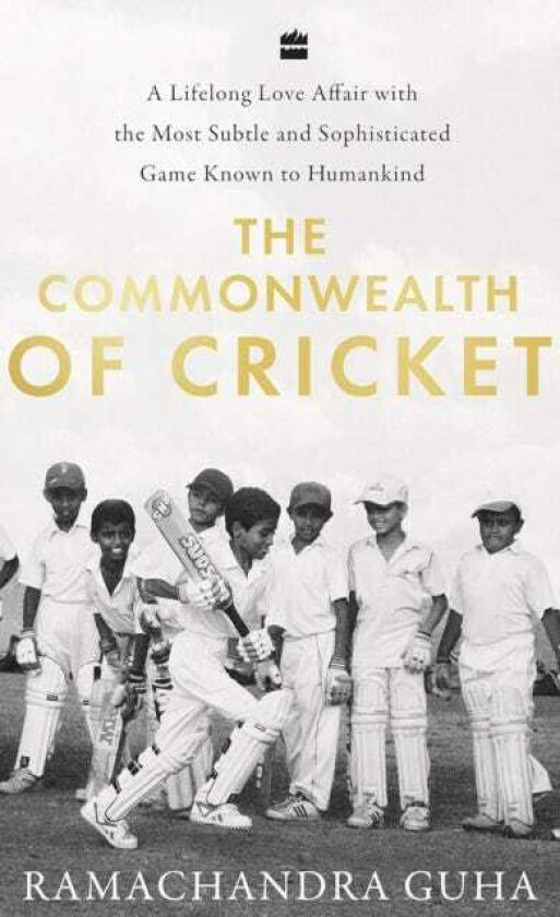 The Commonwealth of Cricket A Lifelong Love Affair with the Most Subtle and Sophisticated Game Known to Humankind