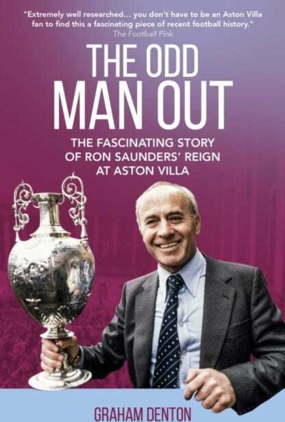 Odd Man Out The Fascinating Story of Ron Saunders' Reign at Aston Villa
