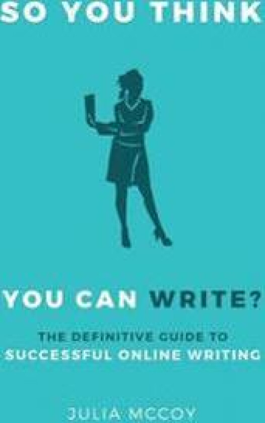 So You Think You Can Write?: The Definitive Guide to Successful Online Writing