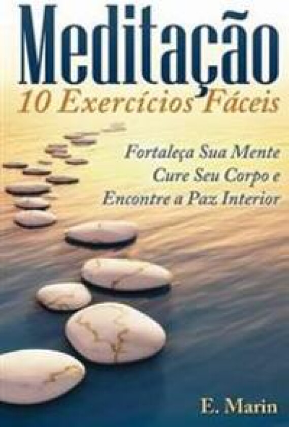 Meditacao: 10 Exercicios Faceis de Realizar: Fortaleça Sua Mente, Cure Seu Corpo E Encontre Paz Interior