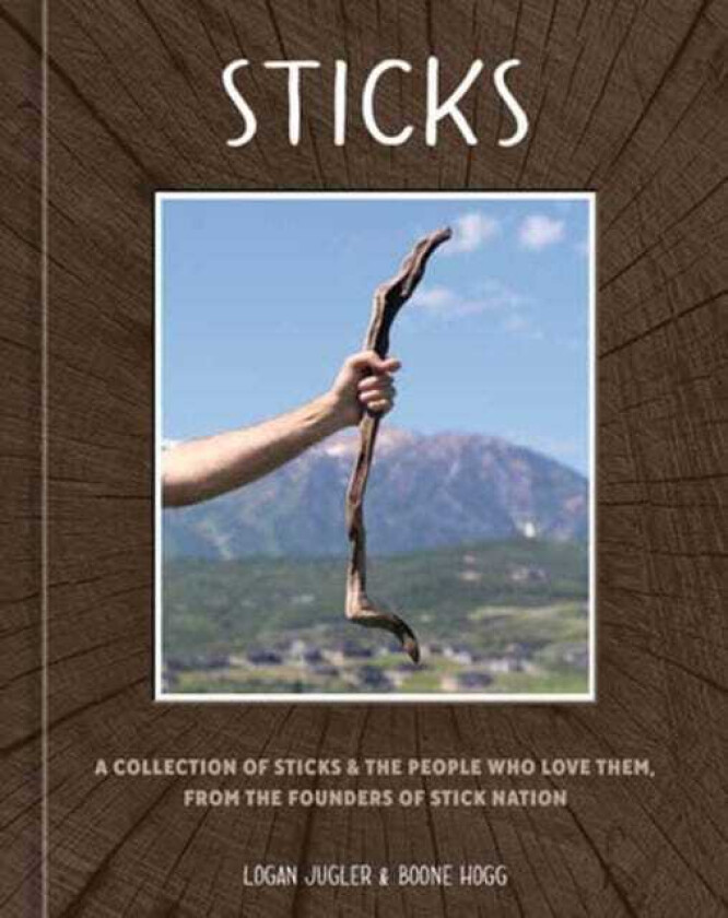 Sticks A Collection of Sticks & the People Who Love Them, from the Founders of Stick Nation