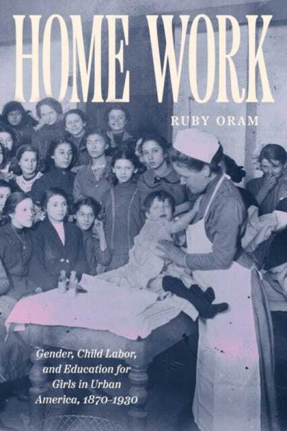 Home Work Gender, Child Labor, and Education for Girls in Urban America, 1870–1930
