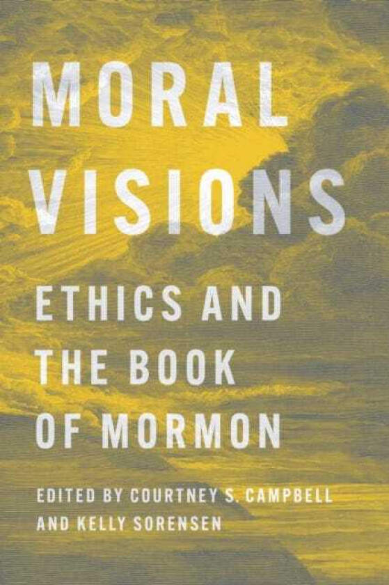 Moral Visions Ethics and the Book of Mormon