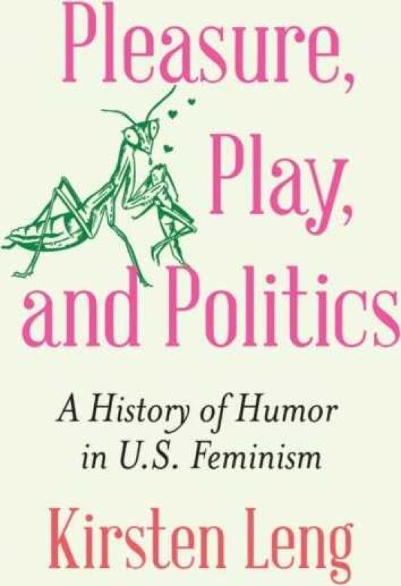 Pleasure, Play, and Politics A History of Humor in U.S. Feminism