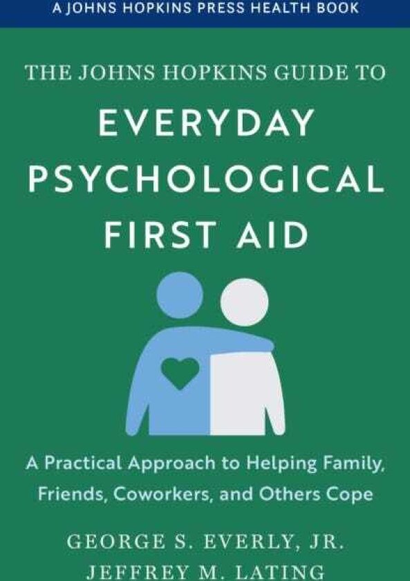 The Johns Hopkins Guide to Everyday Psychological First Aid A Practical Approach to Helping Family, Friends, Coworkers, and Others Cope