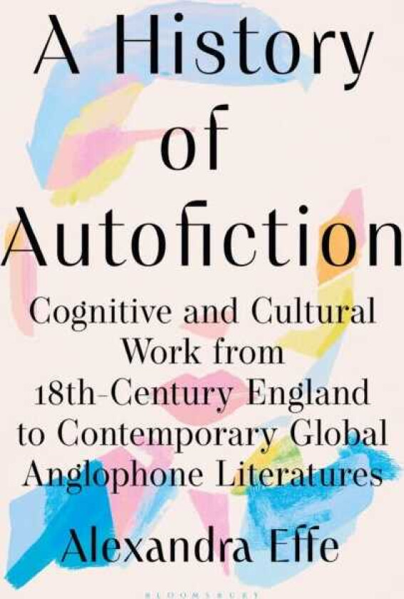 A History of Autofiction Cognitive and Cultural Work from 18thCentury England to Contemporary Global Anglophone Literatures
