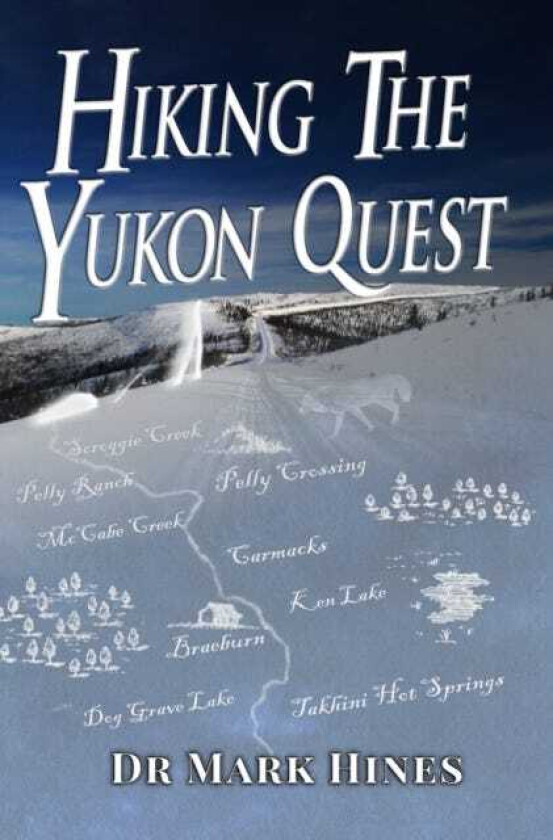 Hiking the Yukon Quest 1000 Miles and One of the Greatest Trails on Earth