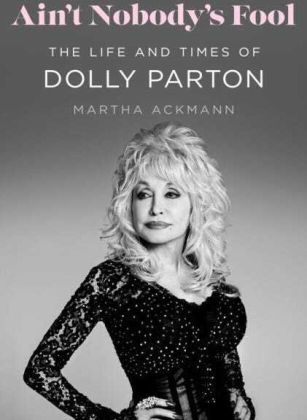 Ain't Nobody's Fool The Life and Times of Dolly Parton