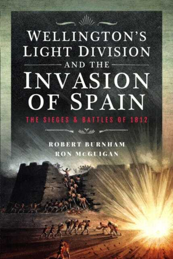 Wellington’s Light Division and the Invasion of Spain The Sieges and Battles of 1812