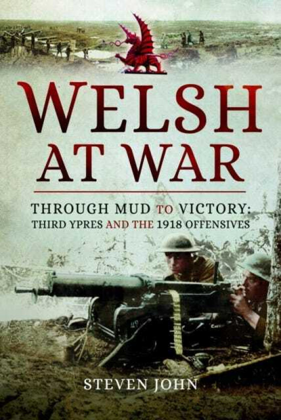 The Welsh at War Through Mud to Victory: Third Ypres and the 1918 Offensives