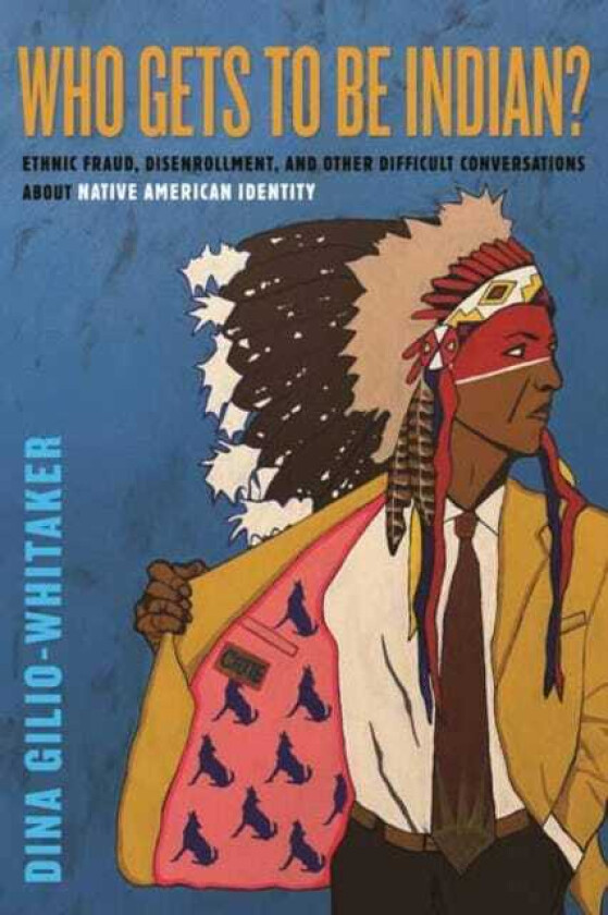 Who Gets to Be Indian? Ethnic Fraud, Disenrollment, and Other Difficult Conversations About Native American Identity