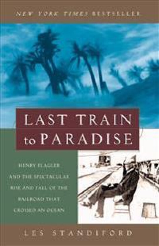 Last Train to Paradise: Henry Flagler and the Spectacular Rise and Fall of the Railroad That Crossed an Ocean